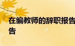 在编教师的辞职报告模板 在编教师的辞职报告