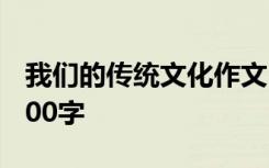 我们的传统文化作文300字 我们的传统作文300字