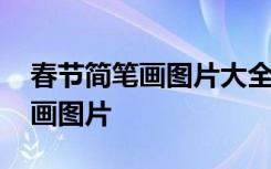 春节简笔画图片大全简单又漂亮 春节的简笔画图片