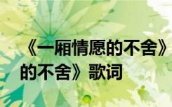 《一厢情愿的不舍》歌词完整版 《一厢情愿的不舍》歌词