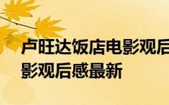 卢旺达饭店电影观后感800字 卢旺达饭店电影观后感最新