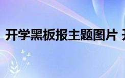 开学黑板报主题图片 开学黑板报版面设计图