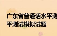 广东省普通话水平测试在线 广东省普通话水平测试模拟试题