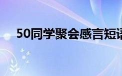 50同学聚会感言短语 同学聚会感言短语