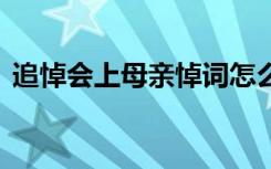 追悼会上母亲悼词怎么写 追悼会上母亲悼词