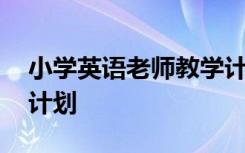 小学英语老师教学计划表 小学英语老师教学计划