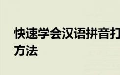 快速学会汉语拼音打字 学习汉语拼音打字的方法