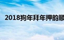 2018狗年拜年押韵顺口溜 狗年拜年祝福语