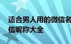 适合男人用的微信名有哪些 适合男人用的微信昵称大全