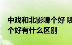 中戏和北影哪个好 哪个分数高 中戏和北影哪个好有什么区别