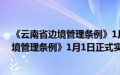 《云南省边境管理条例》1月1日正式实施时间 《云南省边境管理条例》1月1日正式实施