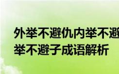 外举不避仇内举不避子的意思 外举不避仇内举不避子成语解析