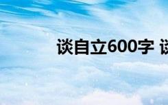 谈自立600字 谈自立 阅读答案