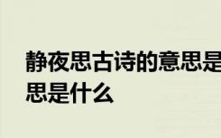 静夜思古诗的意思是什么意思 静夜思古诗意思是什么