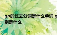 go的过去分词是什么单词 go的过去式过去分词现在分词分别是什么