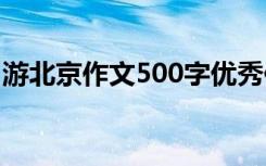 游北京作文500字优秀作文 游北京作文500字