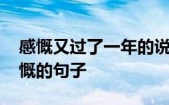 感慨又过了一年的说说说说 形容又过一年感慨的句子