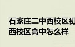 石家庄二中西校区初中部怎么样 石家庄二中西校区高中怎么样