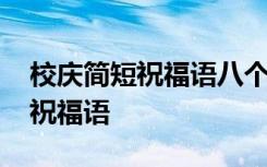 校庆简短祝福语八个字精选大全 校庆的简短祝福语