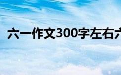 六一作文300字左右六年级 六一作文300字