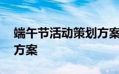 端午节活动策划方案主题 端午节的活动策划方案