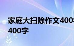 家庭大扫除作文400字左右 家庭大扫除 作文400字