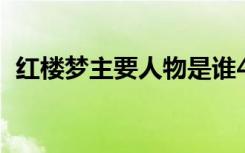 红楼梦主要人物是谁4个 红楼梦主要人物是