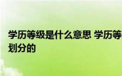 学历等级是什么意思 学历等级排列从低到高学历等级是怎么划分的