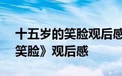 十五岁的笑脸观后感500字作文 《十五岁的笑脸》观后感