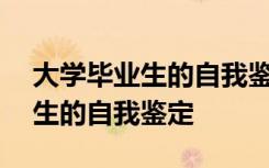 大学毕业生的自我鉴定800字左右 大学毕业生的自我鉴定