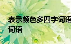 表示颜色多四字词语的成语 表示颜色多四字词语