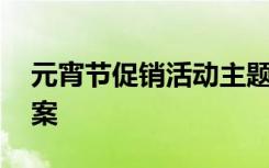 元宵节促销活动主题标语 元宵节促销活动方案