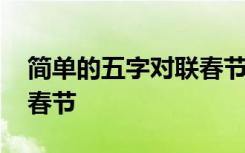 简单的五字对联春节祝福语 简单的五字对联春节