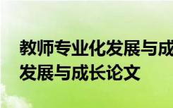 教师专业化发展与成长论文题目 教师专业化发展与成长论文