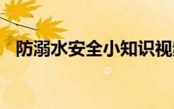 防溺水安全小知识视频 防溺水安全小知识