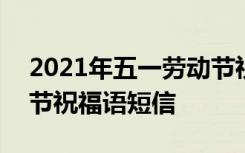 2021年五一劳动节祝福语经典句子 5.1劳动节祝福语短信