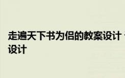 走遍天下书为侣的教案设计 课文《走遍天下书为侣》的教学设计