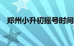 郑州小升初摇号时间 郑州小升初怎么摇号