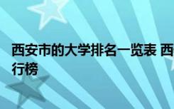 西安市的大学排名一览表 西安市大学排名一览表最好大学排行榜