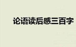 论语读后感三百字 论语读后感3000字