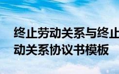 终止劳动关系与终止劳动合同的区别 终止劳动关系协议书模板