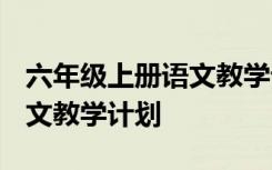 六年级上册语文教学计划2023 六年级上册语文教学计划