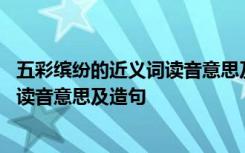 五彩缤纷的近义词读音意思及造句二年级 五彩缤纷的近义词读音意思及造句