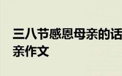 三八节感恩母亲的话语简单50字 三八感恩母亲作文