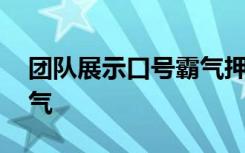 团队展示口号霸气押韵最帅 团队展示口号霸气