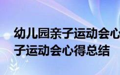 幼儿园亲子运动会心得总结怎么写 幼儿园亲子运动会心得总结