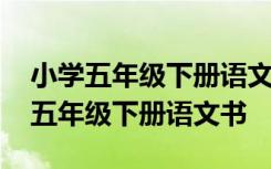 小学五年级下册语文书人教版电子课本 小学五年级下册语文书