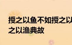 授之以鱼不如授之以渔原文 授之以鱼不如授之以渔典故