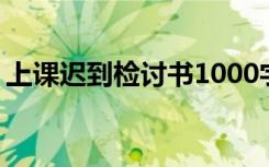 上课迟到检讨书1000字左右 上课迟到检讨书