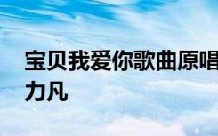 宝贝我爱你歌曲原唱视频 宝贝我爱你歌词郭力凡